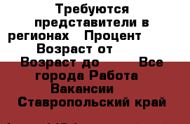 Требуются представители в регионах › Процент ­ 40 › Возраст от ­ 18 › Возраст до ­ 99 - Все города Работа » Вакансии   . Ставропольский край